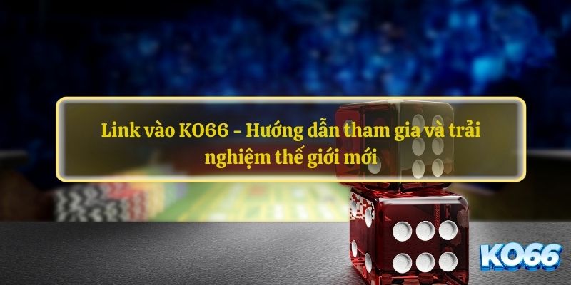 Link vào KO66 - Hướng dẫn tham gia và trải nghiệm thế giới mới