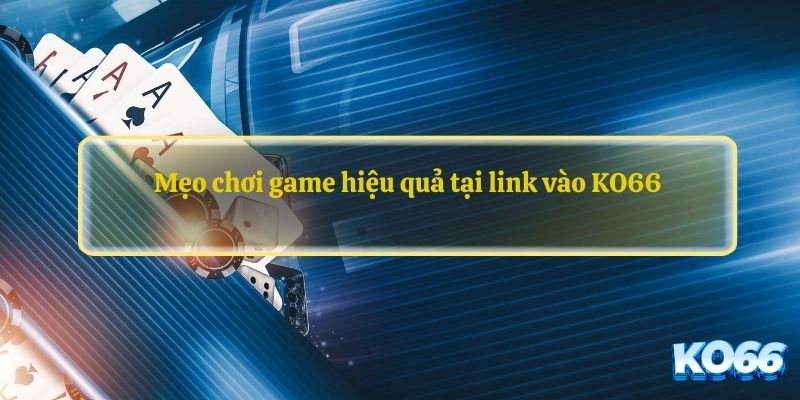 Mẹo chơi game hiệu quả tại link vào KO66