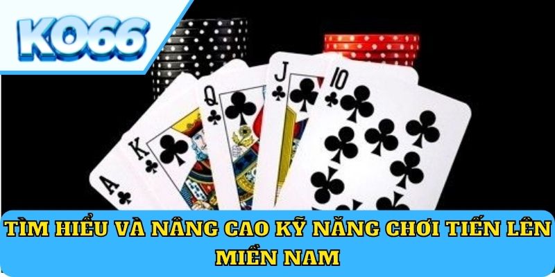 Tìm hiểu và nâng cao kỹ năng chơi Tiến lên miền Nam